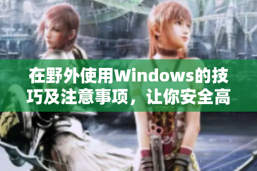 在野外使用Windows的技巧及注意事项，让你安全高效工作