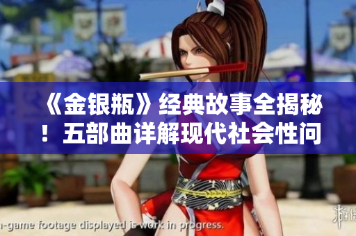 《金银瓶》经典故事全揭秘！五部曲详解现代社会性问题