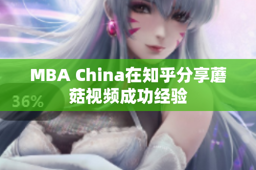 MBA China在知乎分享蘑菇视频成功经验