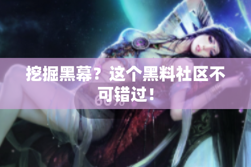 挖掘黑幕？这个黑料社区不可错过！