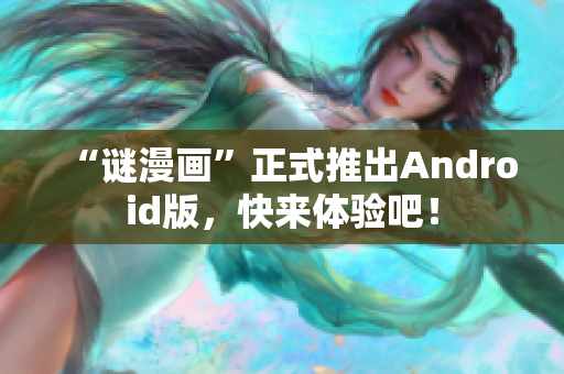 “谜漫画”正式推出Android版，快来体验吧！