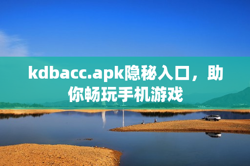 kdbacc.apk隐秘入口，助你畅玩手机游戏