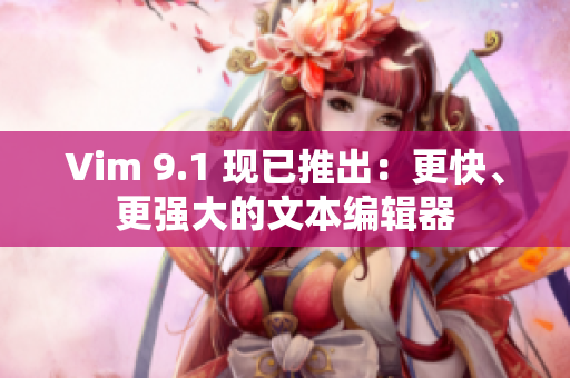 Vim 9.1 现已推出：更快、更强大的文本编辑器
