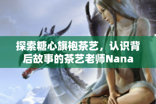 探索糖心旗袍茶艺，认识背后故事的茶艺老师Nana