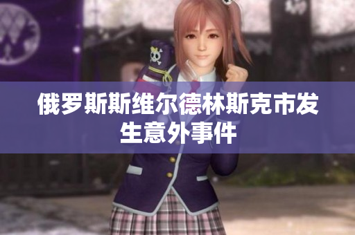 俄罗斯斯维尔德林斯克市发生意外事件