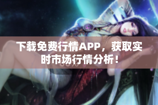 下载免费行情APP，获取实时市场行情分析！