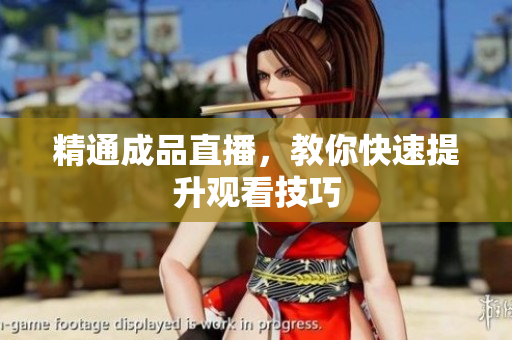 精通成品直播，教你快速提升观看技巧