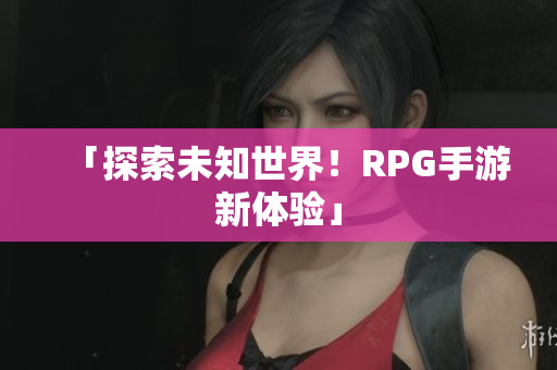 「探索未知世界！RPG手游新体验」