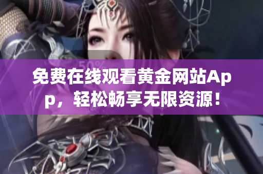 免费在线观看黄金网站App，轻松畅享无限资源！