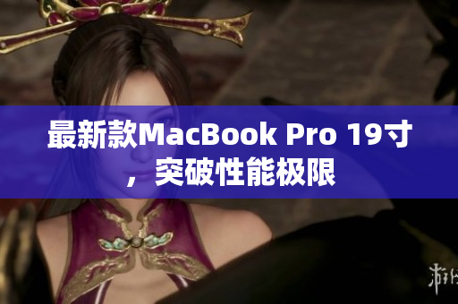 最新款MacBook Pro 19寸，突破性能极限