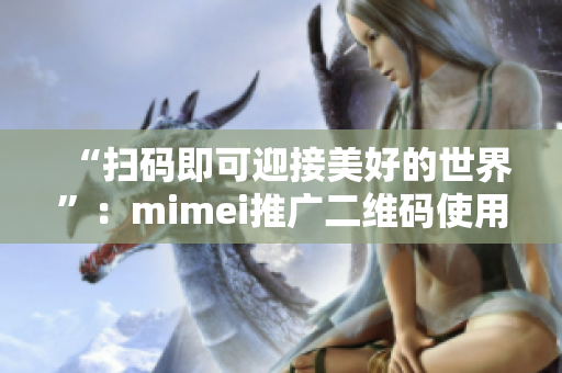 “扫码即可迎接美好的世界”：mimei推广二维码使用指南