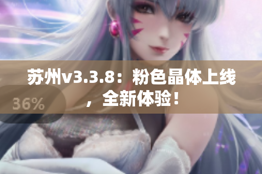 苏州v3.3.8：粉色晶体上线，全新体验！