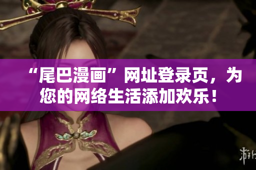 “尾巴漫画”网址登录页，为您的网络生活添加欢乐！