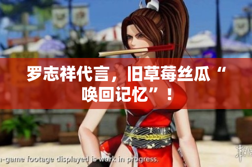 罗志祥代言，旧草莓丝瓜“唤回记忆”！