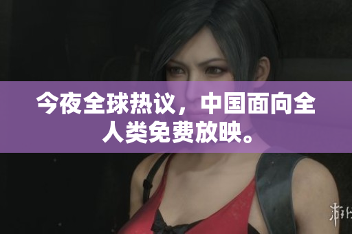 今夜全球热议，中国面向全人类免费放映。