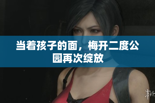 当着孩子的面，梅开二度公园再次绽放