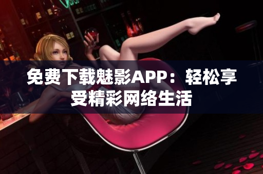 免费下载魅影APP：轻松享受精彩网络生活