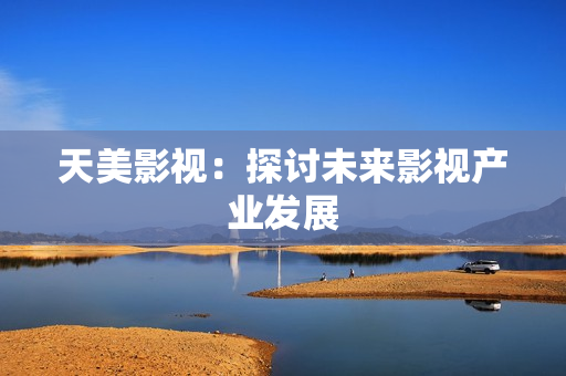 天美影视：探讨未来影视产业发展