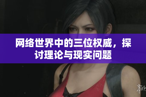 网络世界中的三位权威，探讨理论与现实问题