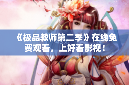 《极品教师第二季》在线免费观看，上好看影视！