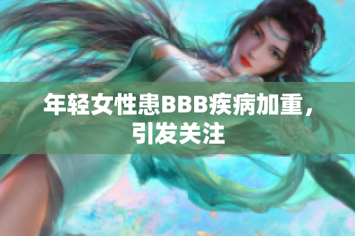 年轻女性患BBB疾病加重，引发关注
