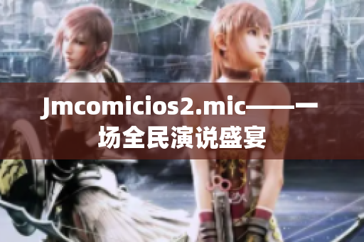 Jmcomicios2.mic——一场全民演说盛宴