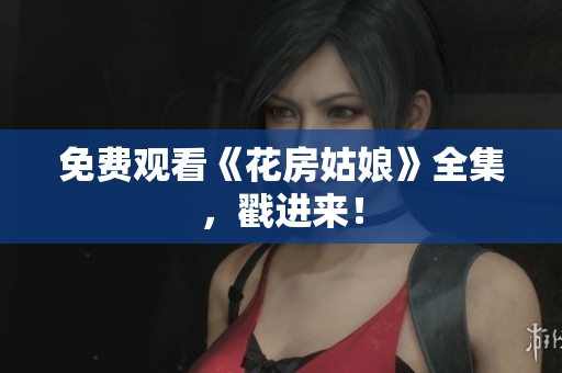 免费观看《花房姑娘》全集，戳进来！