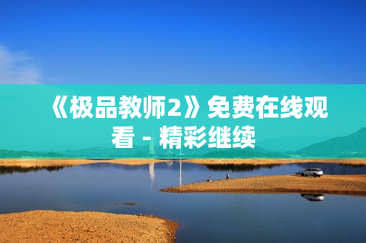 《极品教师2》免费在线观看 - 精彩继续