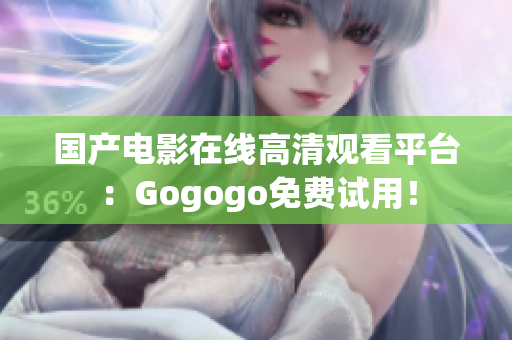 国产电影在线高清观看平台：Gogogo免费试用！