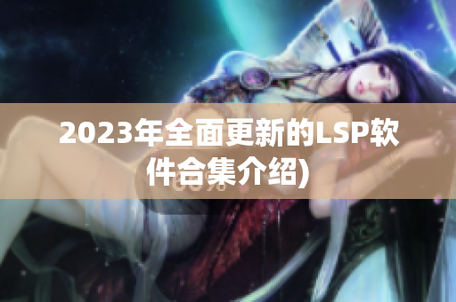 2023年全面更新的LSP软件合集介绍)