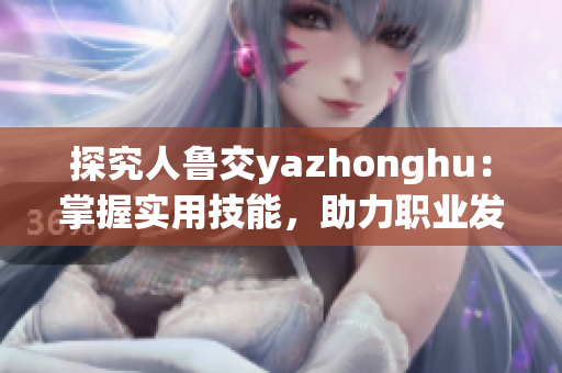 探究人鲁交yazhonghu：掌握实用技能，助力职业发展
