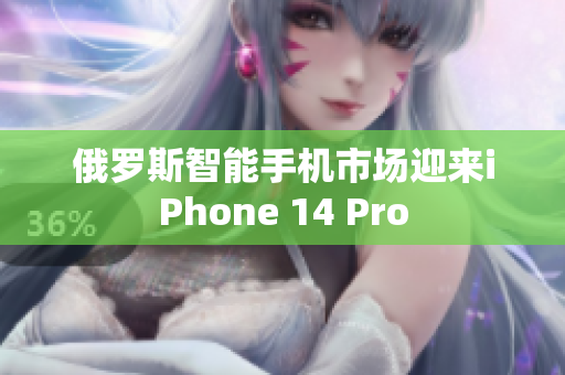 俄罗斯智能手机市场迎来iPhone 14 Pro