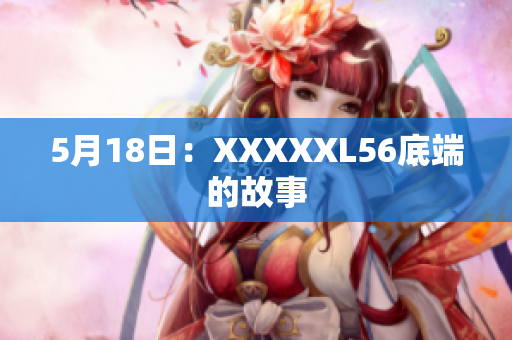 5月18日：XXXXXL56底端的故事