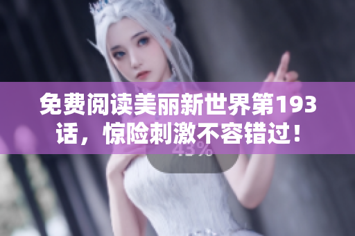 免费阅读美丽新世界第193话，惊险刺激不容错过！