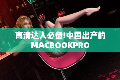 高清达人必备!中国出产的MACBOOKPRO