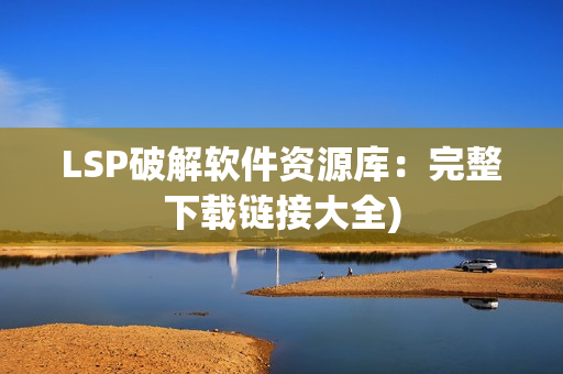 LSP破解软件资源库：完整下载链接大全)