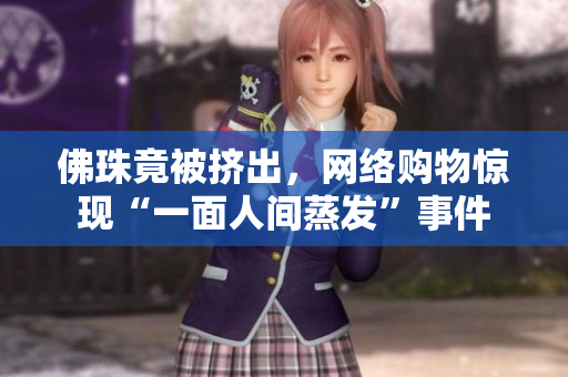 佛珠竟被挤出，网络购物惊现“一面人间蒸发”事件