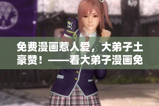 免费漫画惹人爱，大弟子土豪赞！——看大弟子漫画免费版