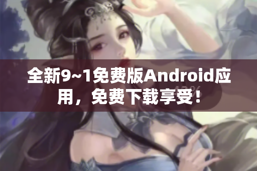 全新9~1免费版Android应用，免费下载享受！