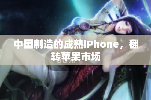 中国制造的成熟iPhone，翻转苹果市场