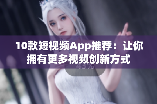 10款短视频App推荐：让你拥有更多视频创新方式