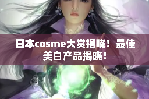 日本cosme大赏揭晓！最佳美白产品揭晓！