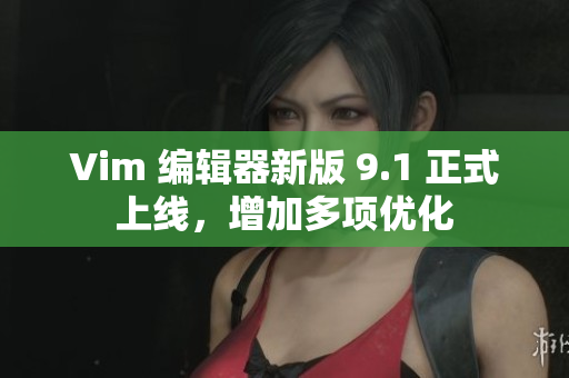 Vim 编辑器新版 9.1 正式上线，增加多项优化