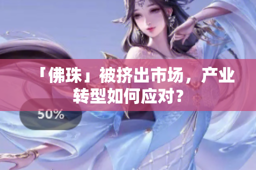 「佛珠」被挤出市场，产业转型如何应对？