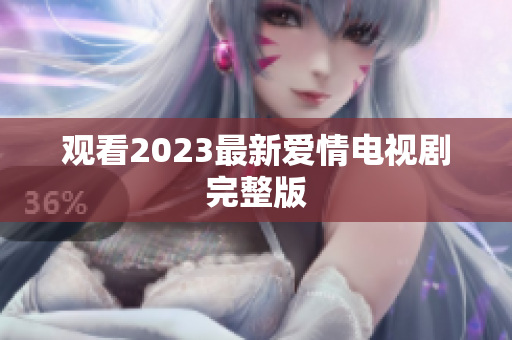 观看2023最新爱情电视剧完整版