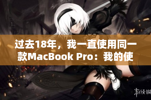 过去18年，我一直使用同一款MacBook Pro：我的使用经验和心得