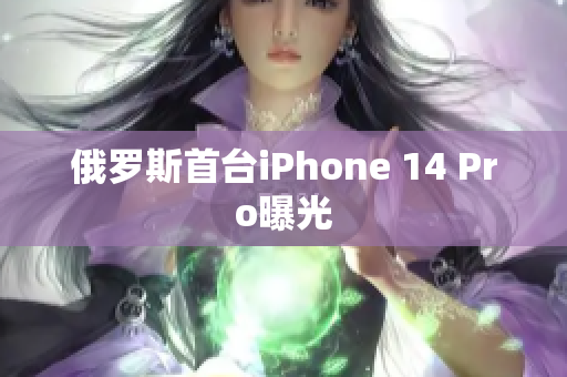 俄罗斯首台iPhone 14 Pro曝光