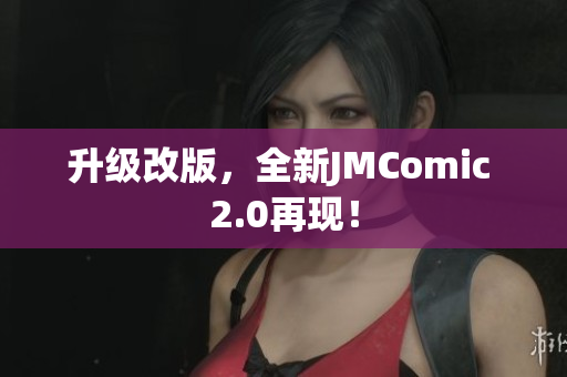 升级改版，全新JMComic 2.0再现！