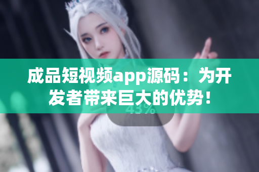 成品短视频app源码：为开发者带来巨大的优势！