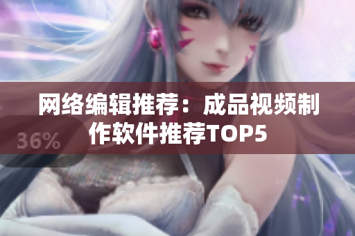 网络编辑推荐：成品视频制作软件推荐TOP5